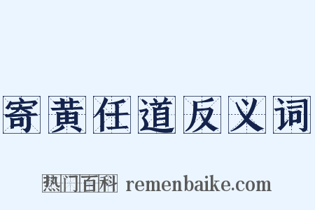 寄黄任道反义词是什么意思的图片